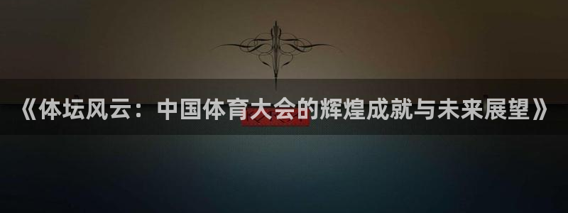 球客岛：《体坛风云：中国体育大会的辉煌成就与未来展望》