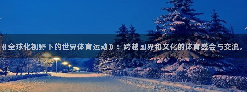 球客岛：《全球化视野下的世界体育运动》：跨越国界和文化的体育盛会与交流。