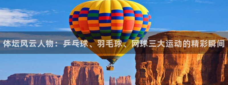 球客岛：体坛风云人物：乒乓球、羽毛球、网球三大运动的精彩瞬间