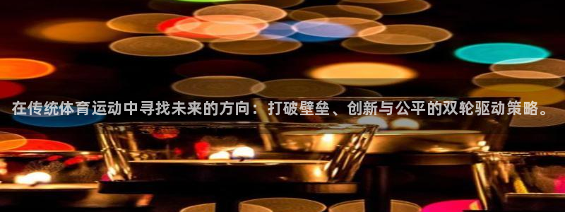 球客岛：在传统体育运动中寻找未来的方向：打破壁垒、创新与公平的双轮驱动策略。