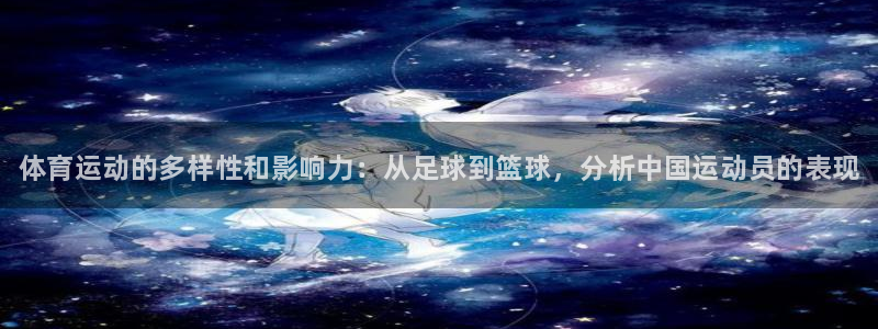 球客岛：体育运动的多样性和影响力：从足球到篮球，分析中国运动员的表现