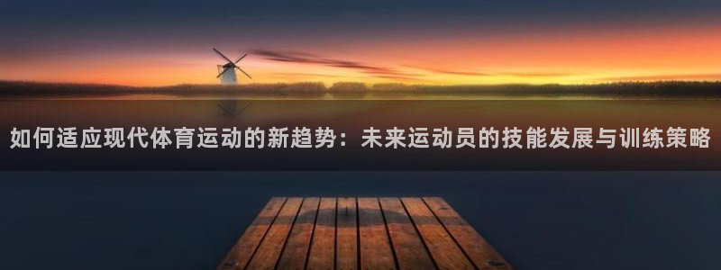 球客岛：如何适应现代体育运动的新趋势：未来运动员的技能发展与训练策略